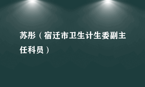 苏彤（宿迁市卫生计生委副主任科员）