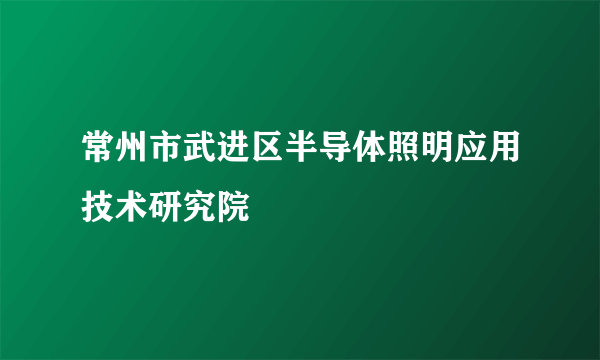 常州市武进区半导体照明应用技术研究院