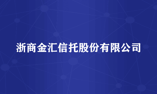 浙商金汇信托股份有限公司