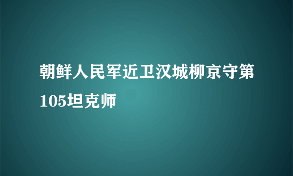 朝鲜人民军近卫汉城柳京守第105坦克师