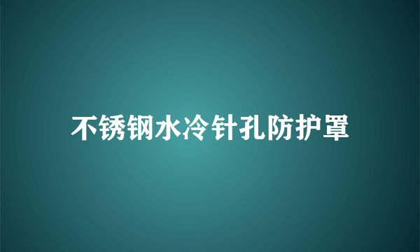 不锈钢水冷针孔防护罩