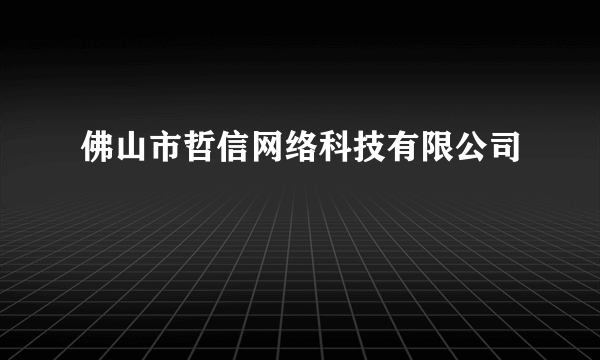 佛山市哲信网络科技有限公司