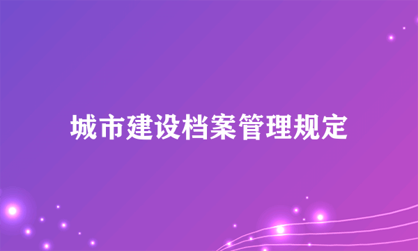 城市建设档案管理规定