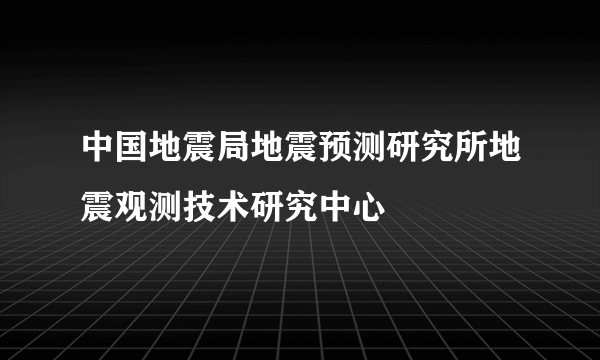 中国地震局地震预测研究所地震观测技术研究中心