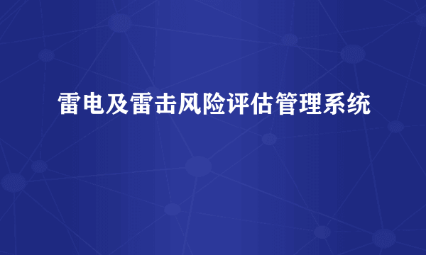 雷电及雷击风险评估管理系统