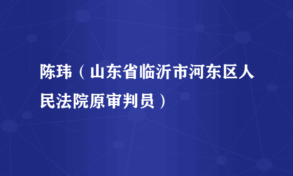 陈玮（山东省临沂市河东区人民法院原审判员）