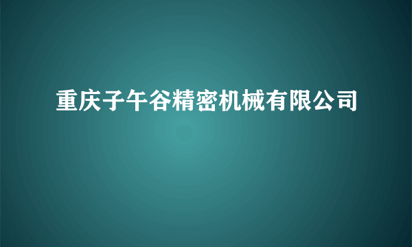 重庆子午谷精密机械有限公司