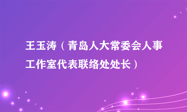 王玉涛（青岛人大常委会人事工作室代表联络处处长）