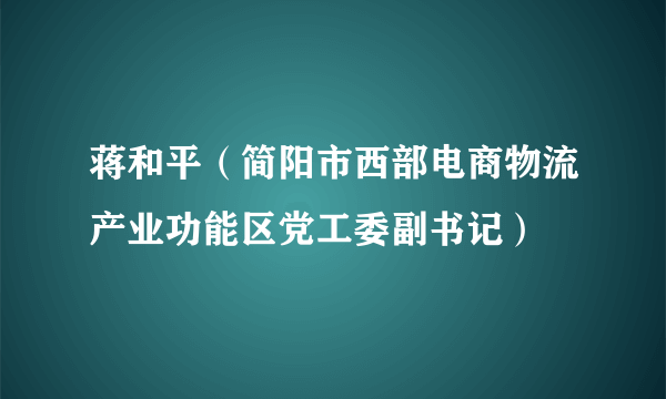 蒋和平（简阳市西部电商物流产业功能区党工委副书记）