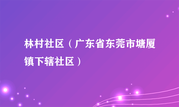 林村社区（广东省东莞市塘厦镇下辖社区）