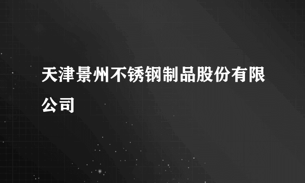 天津景州不锈钢制品股份有限公司