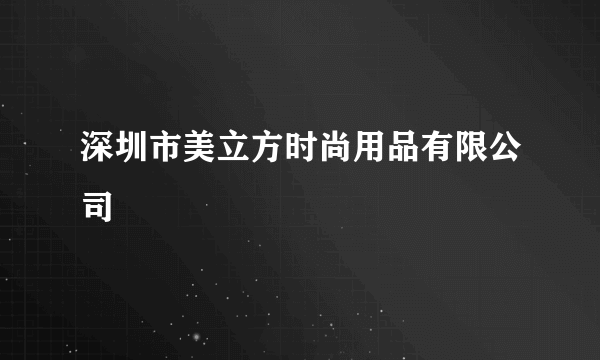 深圳市美立方时尚用品有限公司