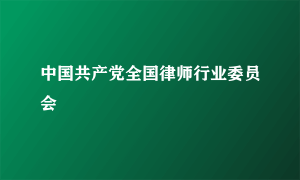 中国共产党全国律师行业委员会