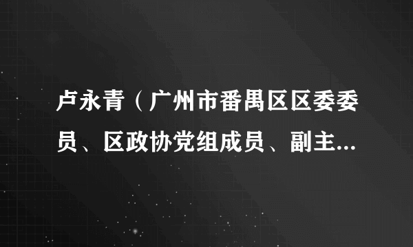 卢永青（广州市番禺区区委委员、区政协党组成员、副主席，区财政局党组书记、局长、一级调研员、直属机关党委书记）