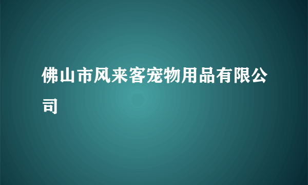 佛山市风来客宠物用品有限公司