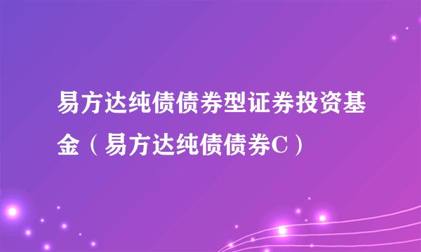 易方达纯债债券型证券投资基金（易方达纯债债券C）