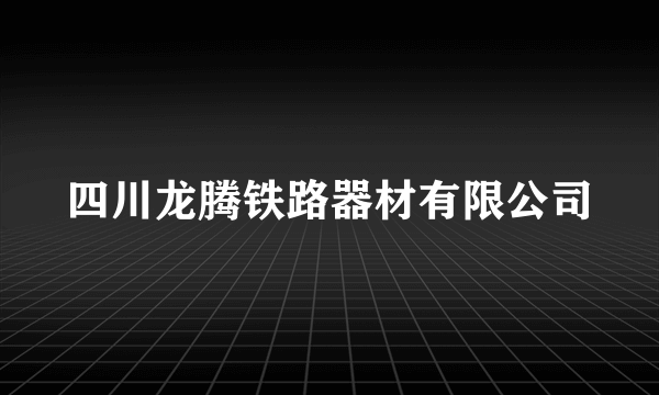 四川龙腾铁路器材有限公司