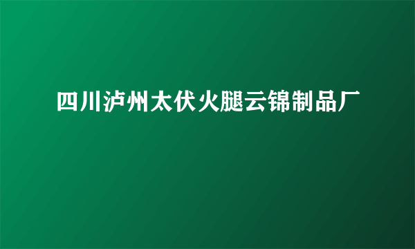 四川泸州太伏火腿云锦制品厂