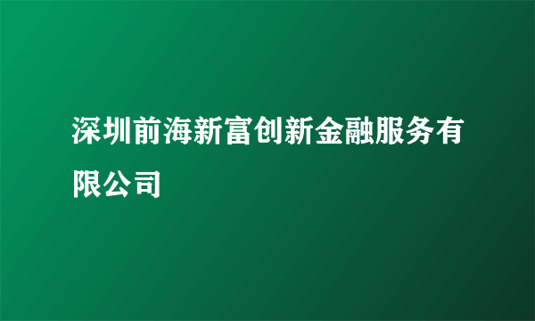 深圳前海新富创新金融服务有限公司