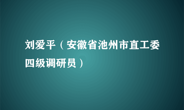 刘爱平（安徽省池州市直工委四级调研员）