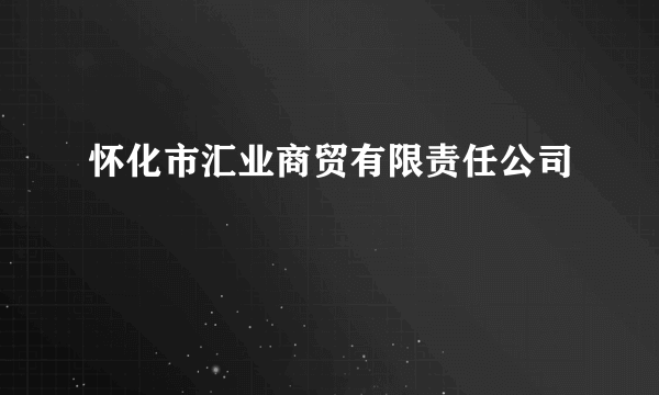 怀化市汇业商贸有限责任公司