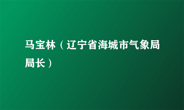 马宝林（辽宁省海城市气象局局长）