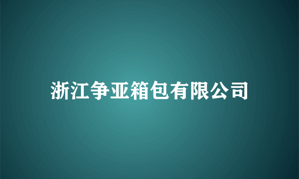 浙江争亚箱包有限公司