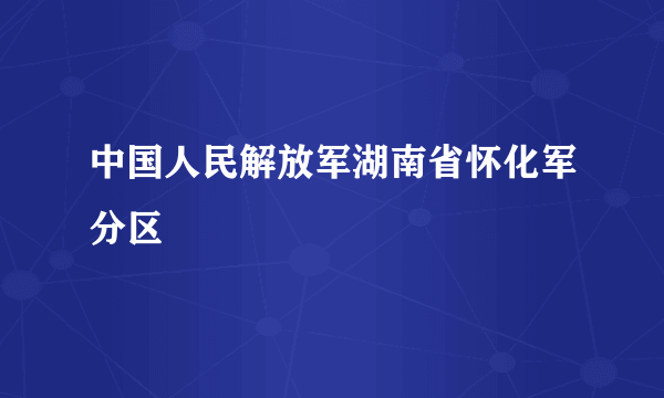 中国人民解放军湖南省怀化军分区