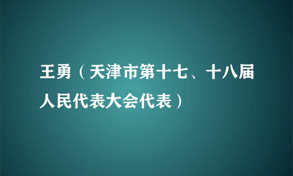 王勇（天津市第十七、十八届人民代表大会代表）