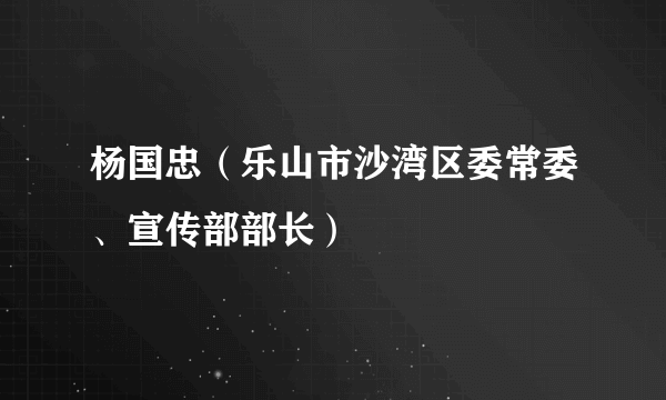 杨国忠（乐山市沙湾区委常委、宣传部部长）