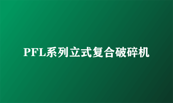 PFL系列立式复合破碎机