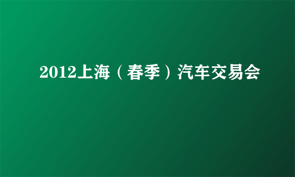 2012上海（春季）汽车交易会