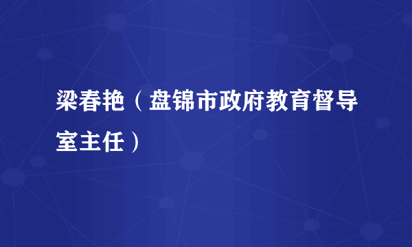 梁春艳（盘锦市政府教育督导室主任）