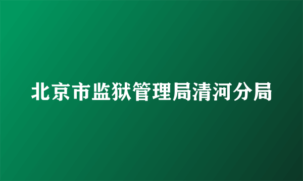 北京市监狱管理局清河分局