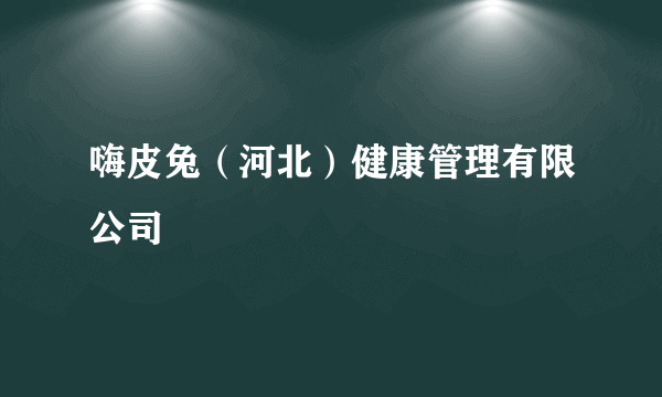 嗨皮兔（河北）健康管理有限公司