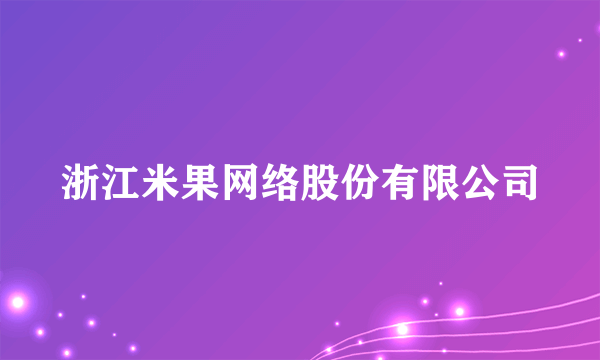 浙江米果网络股份有限公司