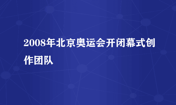 2008年北京奥运会开闭幕式创作团队