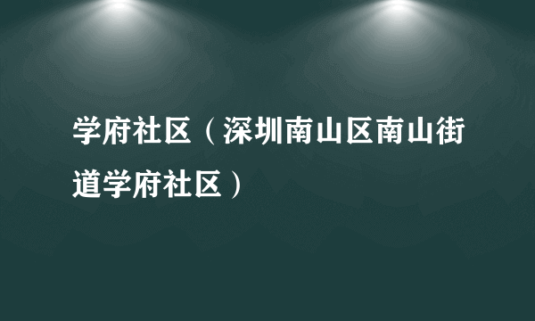 学府社区（深圳南山区南山街道学府社区）