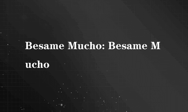 Besame Mucho: Besame Mucho