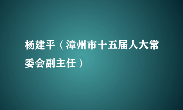 杨建平（漳州市十五届人大常委会副主任）