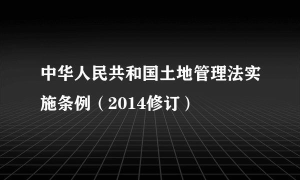 中华人民共和国土地管理法实施条例（2014修订）