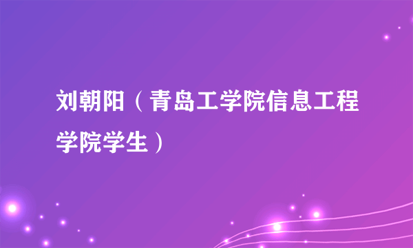 刘朝阳（青岛工学院信息工程学院学生）