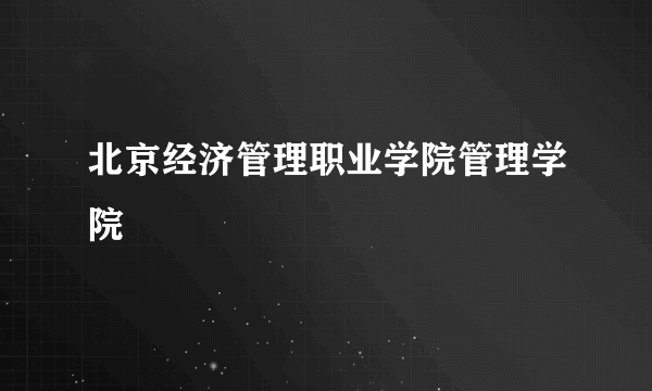 北京经济管理职业学院管理学院