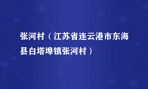 张河村（江苏省连云港市东海县白塔埠镇张河村）