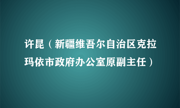 许昆（新疆维吾尔自治区克拉玛依市政府办公室原副主任）