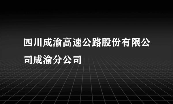 四川成渝高速公路股份有限公司成渝分公司