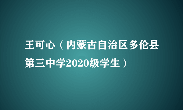 王可心（内蒙古自治区多伦县第三中学2020级学生）