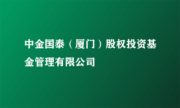 中金国泰（厦门）股权投资基金管理有限公司