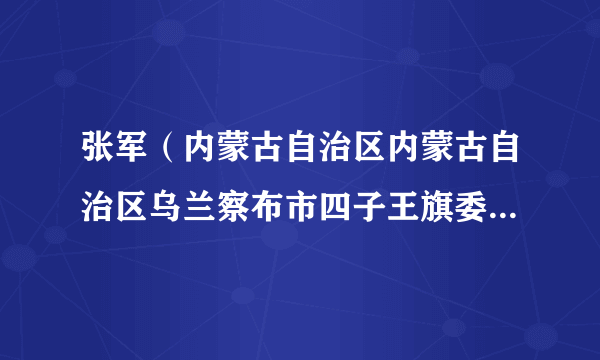 张军（内蒙古自治区内蒙古自治区乌兰察布市四子王旗委常委、组织部长）