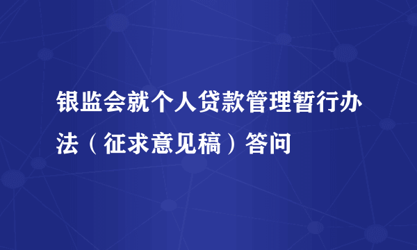 银监会就个人贷款管理暂行办法（征求意见稿）答问